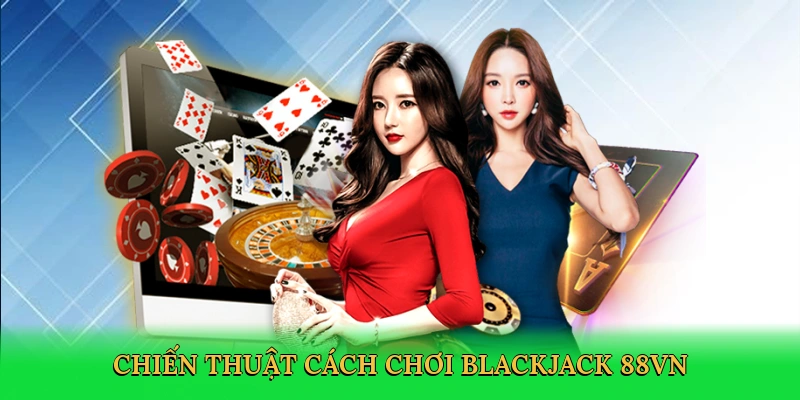 Cách Chơi Blackjack – Bí Quyết Thắng Lớn Trong Sòng Bài Kỹ Thuật Số Tại 88VN