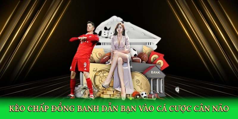 Kèo chấp đồng banh dẫn bạn vào cá cược cân não