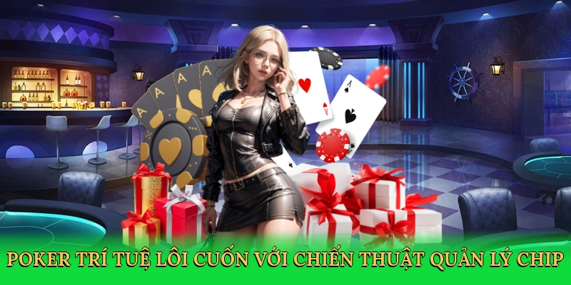 Poker trí tuệ lôi cuốn với chiến thuật quản lý chip