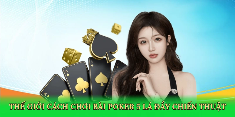 Thế giới cách chơi bài poker 5 lá đầy chiến thuật