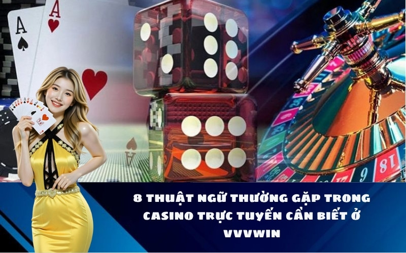 8 thuật ngữ thường gặp trong casino trực tuyến cần biết ở vvvwin