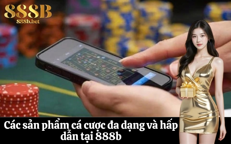 Các sản phẩm cá cược đa dạng và hấp dẫn tại 888b