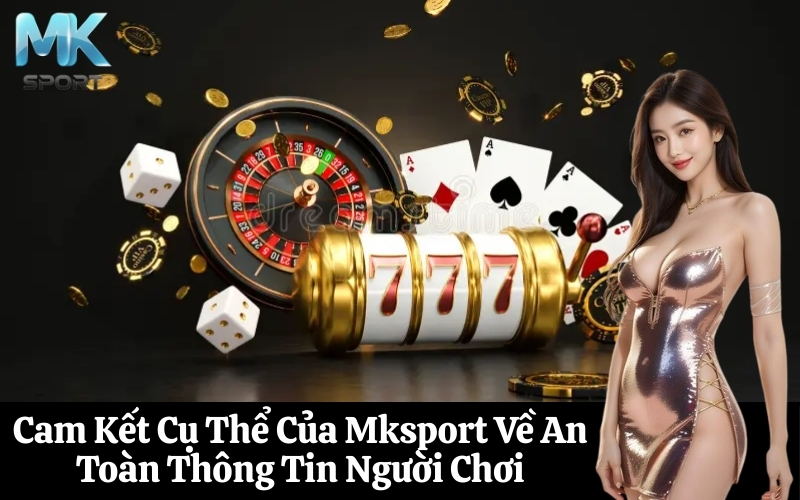 Cam Kết Cụ Thể Của Mksport Về An Toàn Thông Tin Người Chơi
