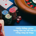 Chiến thắng casino trong tầm tay với tâm lý vững vàng tại Daga