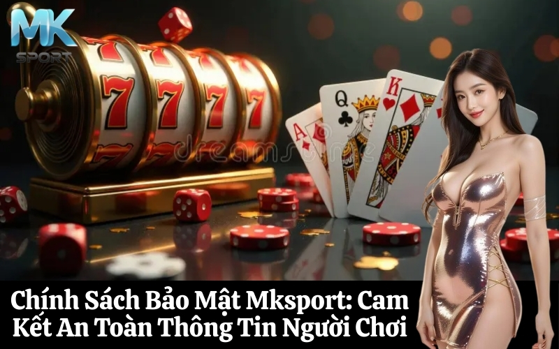 Chính Sách Bảo Mật Mksport Cam Kết An Toàn Thông Tin Người Chơi