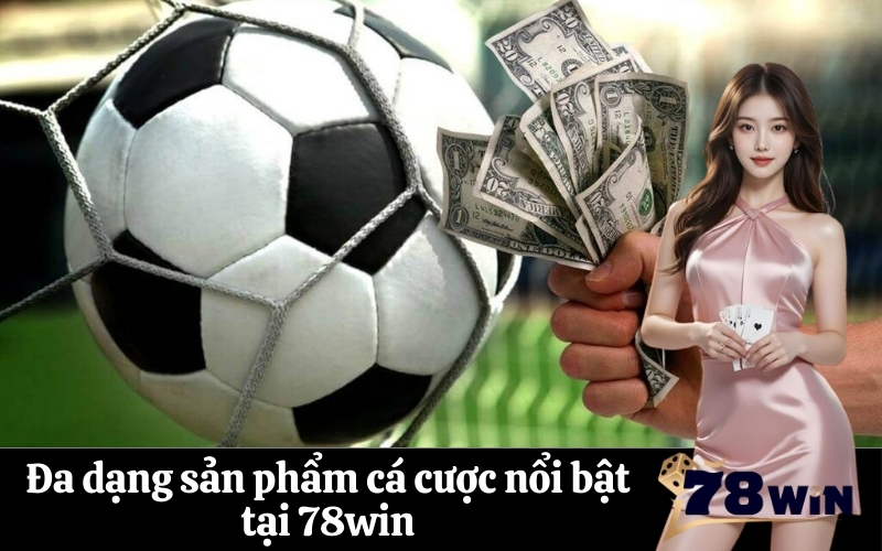 Đa dạng sản phẩm cá cược nổi bật tại 78win