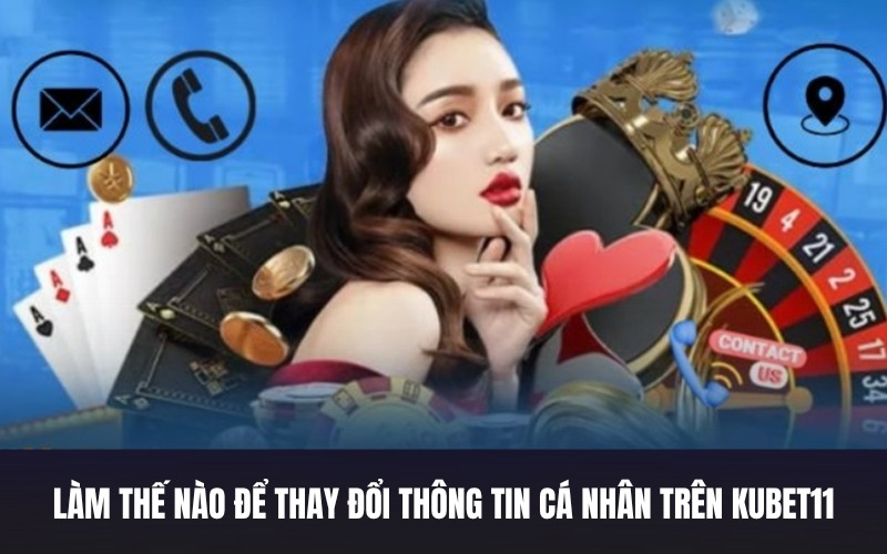 Làm Thế Nào Để Thay Đổi Thông Tin Cá Nhân Trên Kubet11