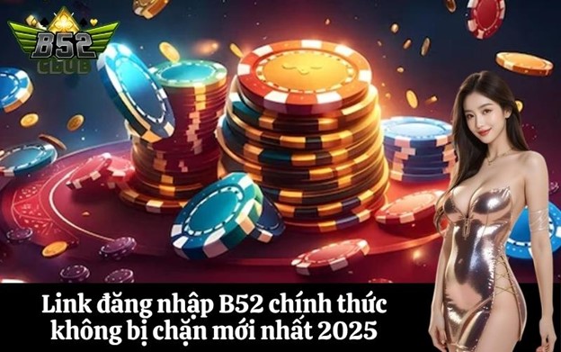 Link đăng nhập B52 chính thức không bị chặn mới nhất 2025