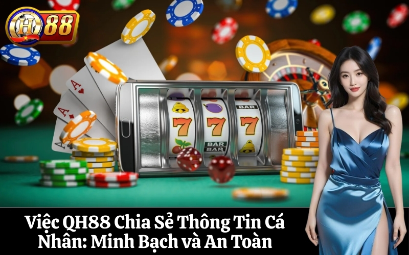 Việc QH88 Chia Sẻ Thông Tin Cá Nhân Minh Bạch và An Toàn
