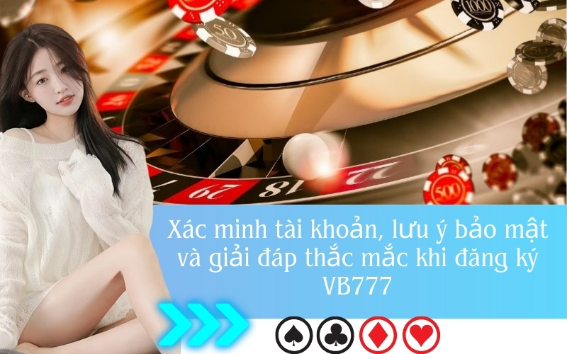 Xác minh tài khoản, lưu ý bảo mật và giải đáp thắc mắc khi đăng ký VB777