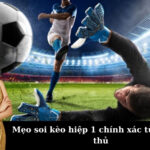 Mẹo soi kèo hiệp 1 chính xác từ các cao thủ