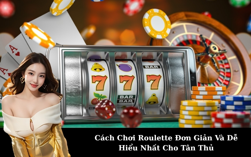 Cách Chơi Roulette Đơn Giản Và Dễ Hiểu Nhất Cho Tân Thủ