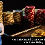 Cao Thủ Chia Sẻ Cách Chơi Liêng/Bài Cào Luôn Thắng