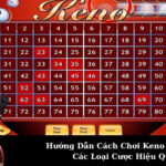 Hướng Dẫn Cách Chơi Keno Kết Hợp Các Loại Cược Hiệu Quả