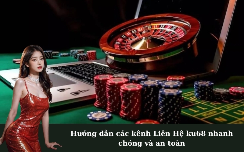 Hướng dẫn các kênh Liên Hệ ku68 nhanh chóng và an toàn