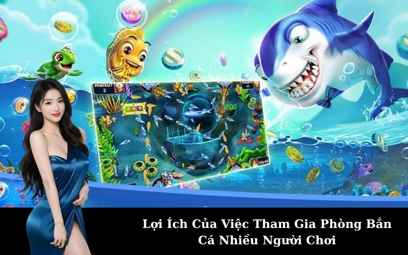 Lợi Ích Của Việc Tham Gia Phòng Bắn Cá Nhiều Người Chơi