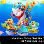 Mẹo Chọn Phòng Chơi Bắn Cá Phù Hợp Với Ngân Sách Của Bạn