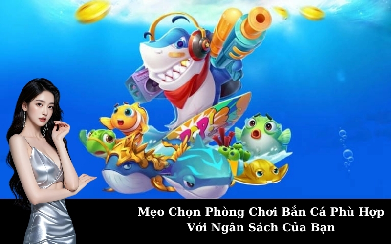 Mẹo Chọn Phòng Chơi Bắn Cá Phù Hợp Với Ngân Sách Của Bạn