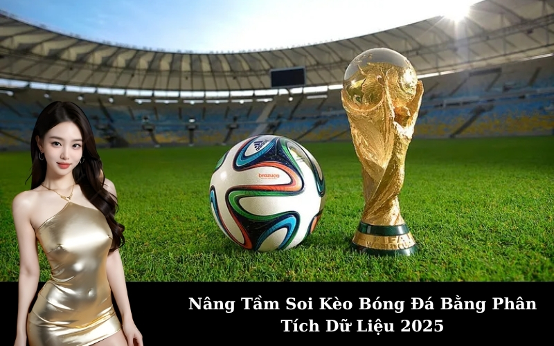 Nâng Tầm Soi Kèo Bóng Đá Bằng Phân Tích Dữ Liệu 2025