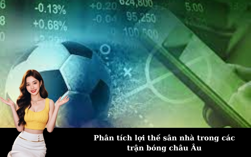 Phân tích lợi thế sân nhà trong các trận bóng châu Âu
